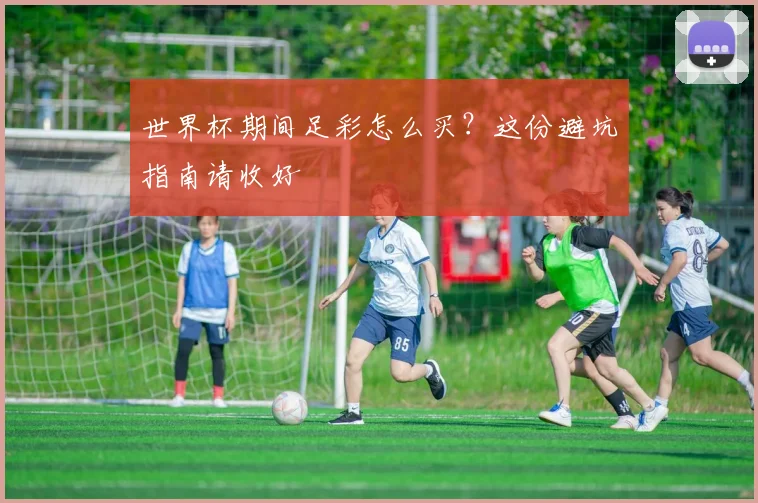 世界杯期间足彩怎么买？这份避坑指南请收好