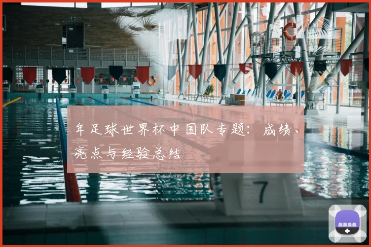 年足球世界杯中国队专题：成绩、亮点与经验总结