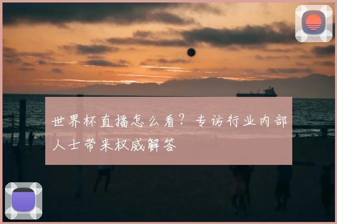 世界杯直播怎么看？专访行业内部人士带来权威解答