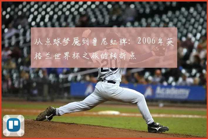 从点球梦魇到鲁尼红牌：2006年英格兰世界杯之旅的转折点