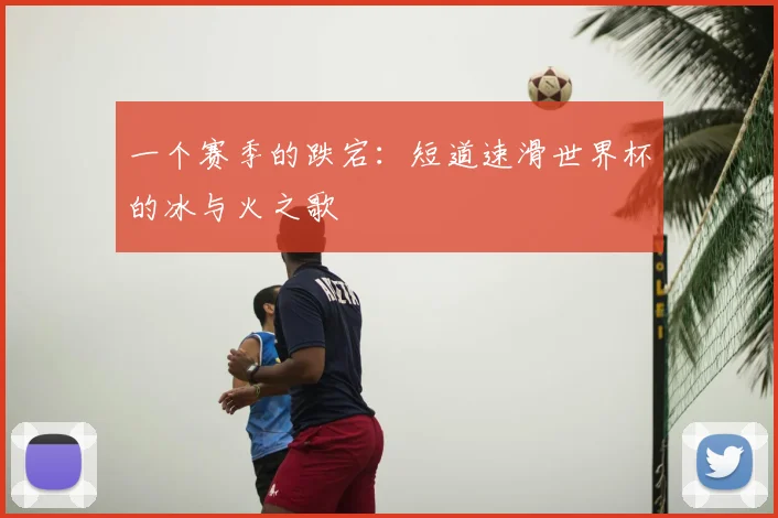 一个赛季的跌宕:短道速滑世界杯的冰与火之歌