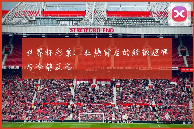 世界杯彩票：狂热背后的赔钱逻辑与冷静反思