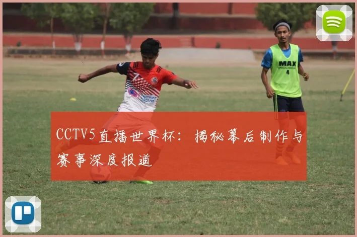 CCTV5直播世界杯:揭秘幕后制作与赛事深度报道