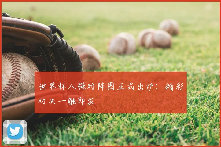 世界杯八强对阵图正式出炉：精彩对决一触即发