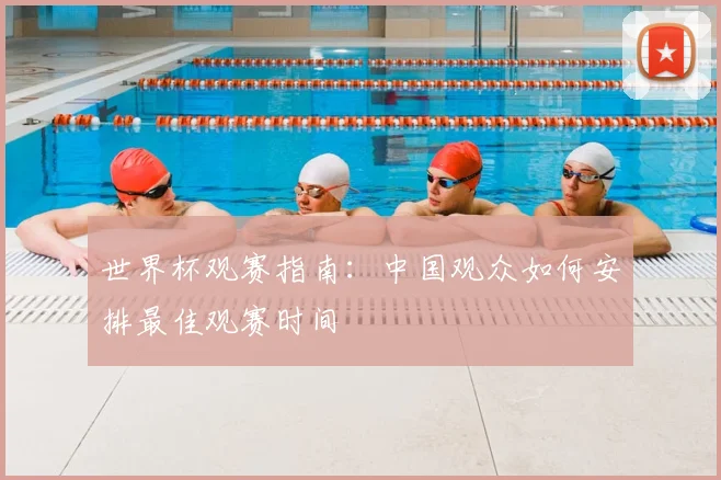 世界杯观赛指南：中国观众如何安排最佳观赛时间