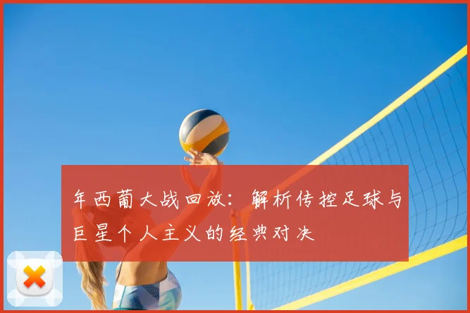 年西葡大战回放：解析传控足球与巨星个人主义的经典对决