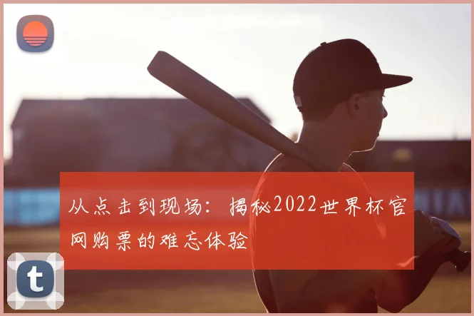 从点击到现场：揭秘2022世界杯官网购票的难忘体验