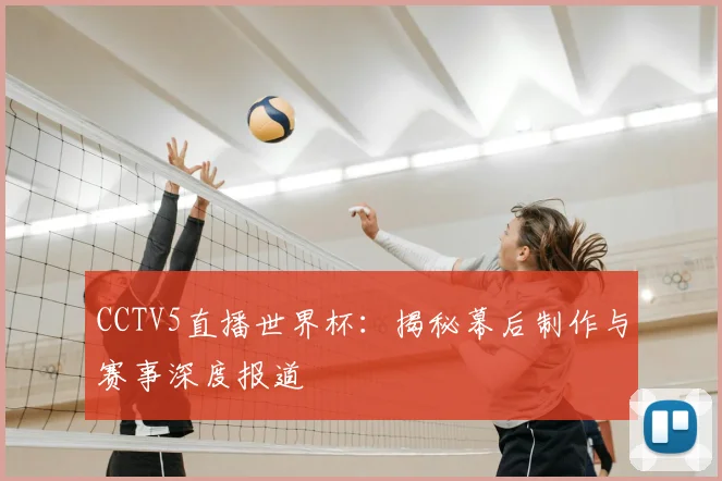 CCTV5直播世界杯:揭秘幕后制作与赛事深度报道