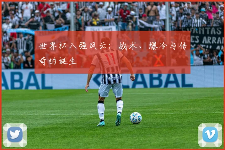 世界杯八强风云：战术、爆冷与传奇的诞生