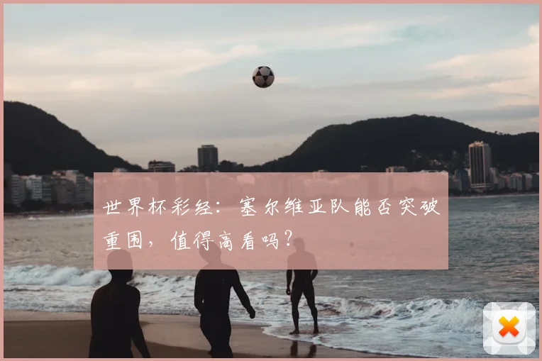 世界杯彩经：塞尔维亚队能否突破重围，值得高看吗？