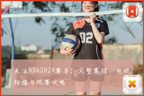 关注NBA2024赛季：完整赛程、电视转播与观赛攻略