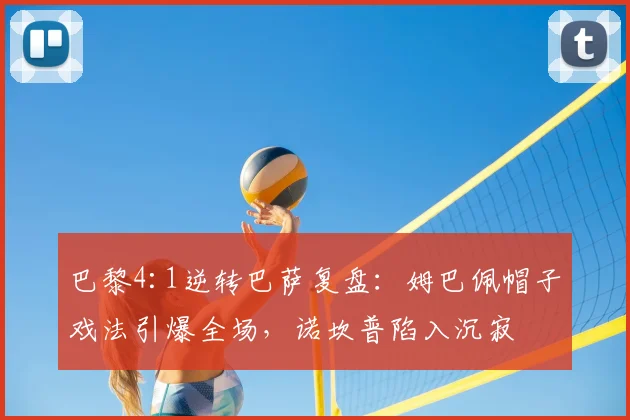巴黎4:1逆转巴萨复盘：姆巴佩帽子戏法引爆全场，诺坎普陷入沉寂