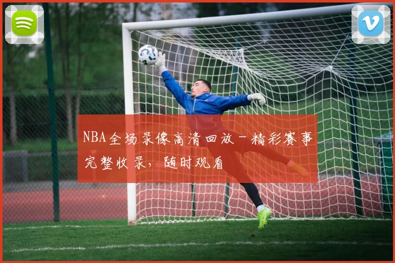 NBA全场录像高清回放 - 精彩赛事完整收录，随时观看