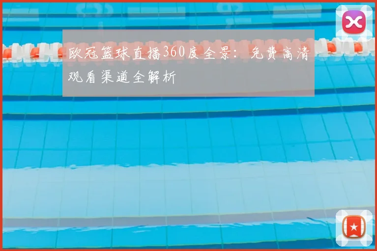 欧冠篮球直播360度全景:免费高清观看渠道全解析