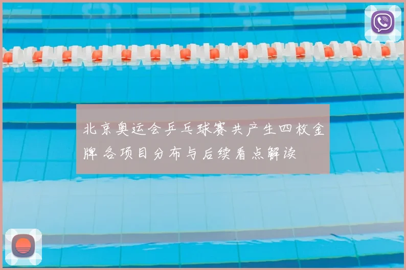 北京奥运会乒乓球赛共产生四枚金牌 各项目分布与后续看点解读