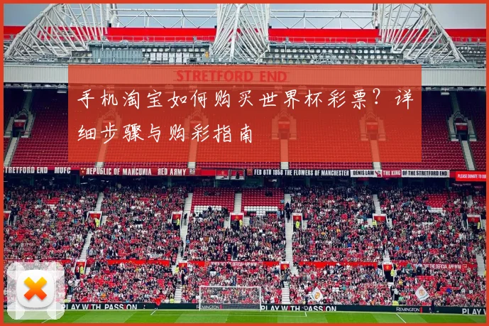 手机淘宝如何购买世界杯彩票？详细步骤与购彩指南