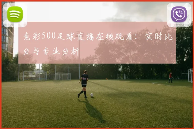 竞彩500足球直播在线观看:实时比分与专业分析