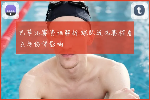 巴萨比赛资讯解析 球队近况赛程看点与伤停影响