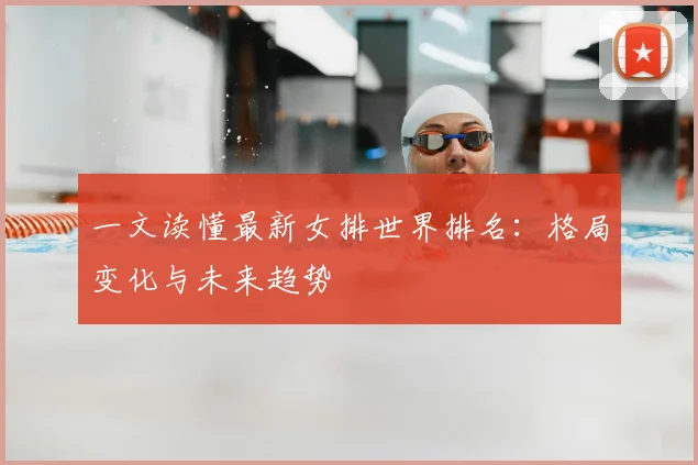 一文读懂最新女排世界排名：格局变化与未来趋势