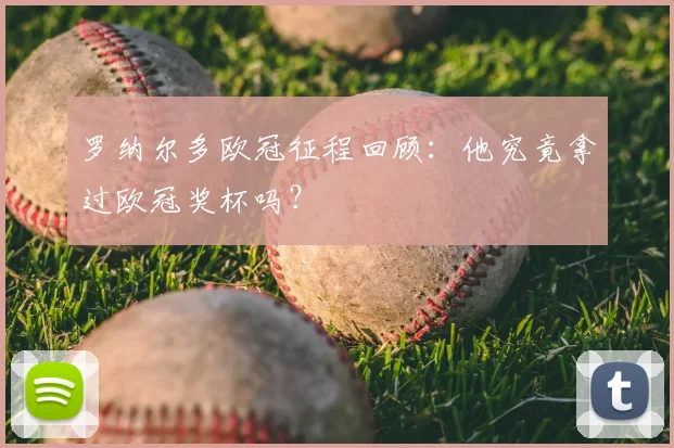 罗纳尔多欧冠征程回顾:他究竟拿过欧冠奖杯吗?